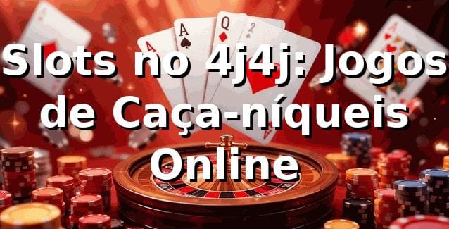Slots no 4j4j: Jogos de Caça-níqueis Online